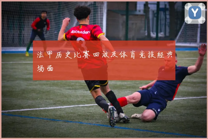 法甲历史比赛回放及体育竞技经典场面