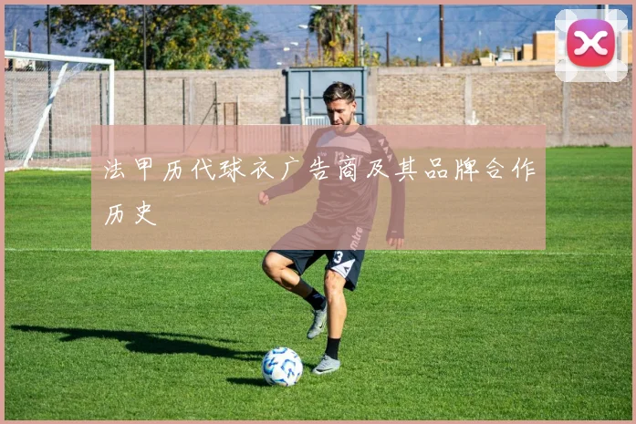 法甲历代球衣广告商及其品牌合作历史