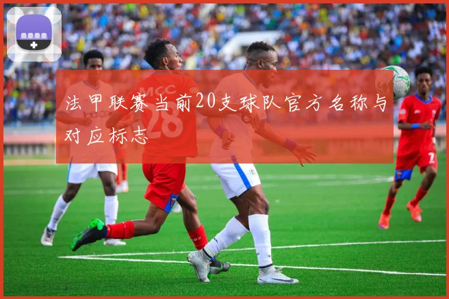 法甲联赛当前20支球队官方名称与对应标志