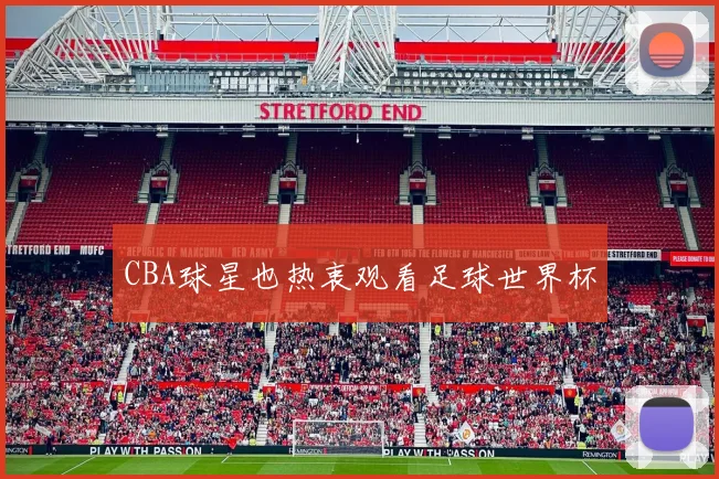 CBA球星也热衷观看足球世界杯