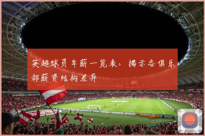 英超球员年薪一览表，揭示各俱乐部薪资结构差异