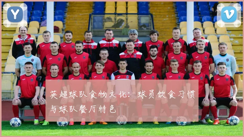 英超球队食物文化：球员饮食习惯与球队餐厅特色