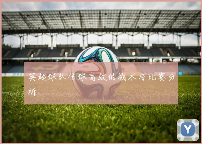 英超球队传球高效的战术与比赛分析
