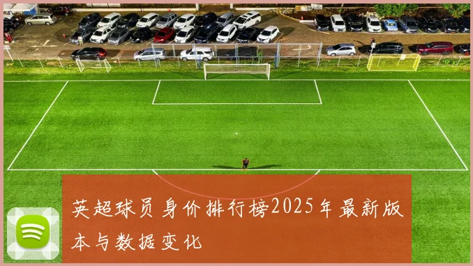 英超球员身价排行榜2025年最新版本与数据变化