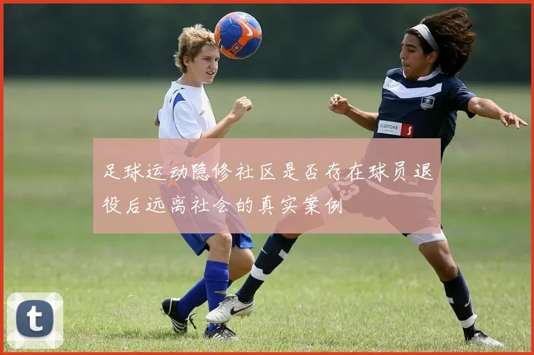 足球运动隐修社区是否存在球员退役后远离社会的真实案例